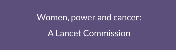 The Launch of the Lancet Commission on Women, Power, and Cancer 